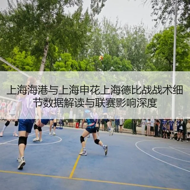 上海海港与上海申花上海德比战战术细节数据解读与联赛影响深度